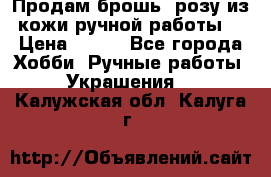 Продам брошь- розу из кожи ручной работы. › Цена ­ 900 - Все города Хобби. Ручные работы » Украшения   . Калужская обл.,Калуга г.